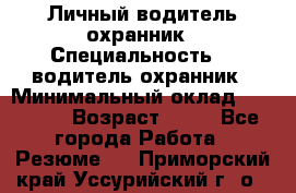 Личный водитель охранник › Специальность ­  водитель-охранник › Минимальный оклад ­ 85 000 › Возраст ­ 43 - Все города Работа » Резюме   . Приморский край,Уссурийский г. о. 